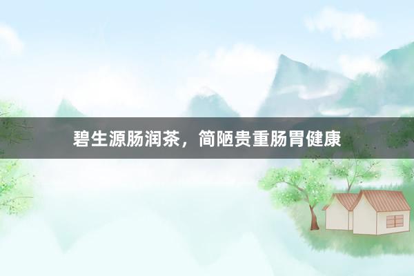 碧生源肠润茶，简陋贵重肠胃健康