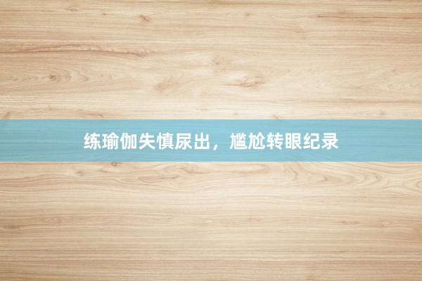 练瑜伽失慎尿出，尴尬转眼纪录